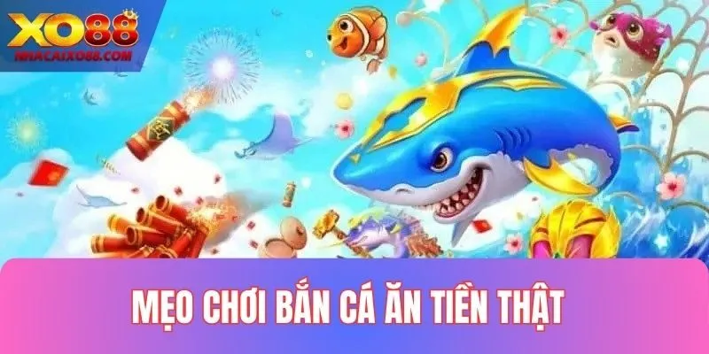 Mẹo Chơi Bắn Cá Ăn Tiền Thật